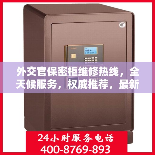 外交官保密柜维修热线，全天候服务，权威推荐，最新维修电话速递
