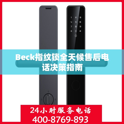 Beck指纹锁全天候售后电话决策指南