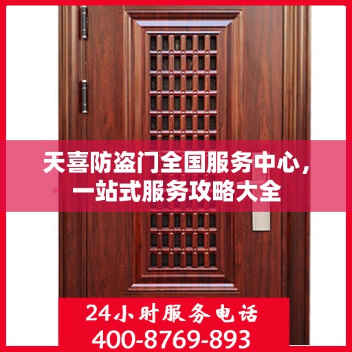 天喜防盗门全国服务中心，一站式服务攻略大全