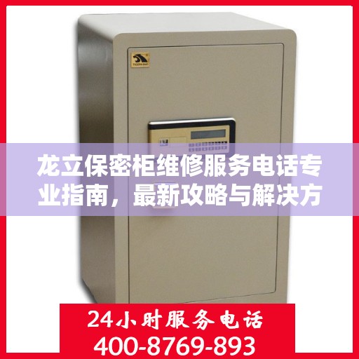 龙立保密柜维修服务电话专业指南，最新攻略与解决方案