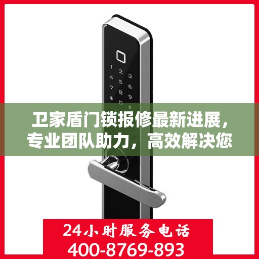 卫家盾门锁报修最新进展，专业团队助力，高效解决您的门锁问题