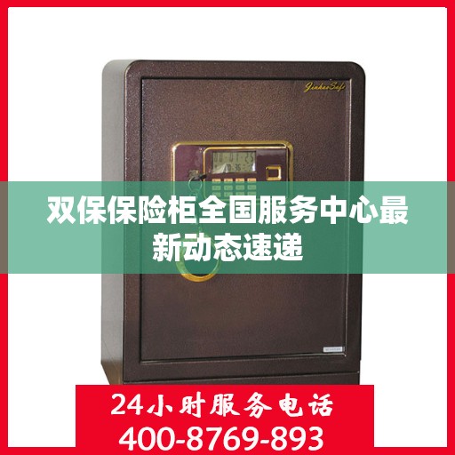双保保险柜全国服务中心最新动态速递