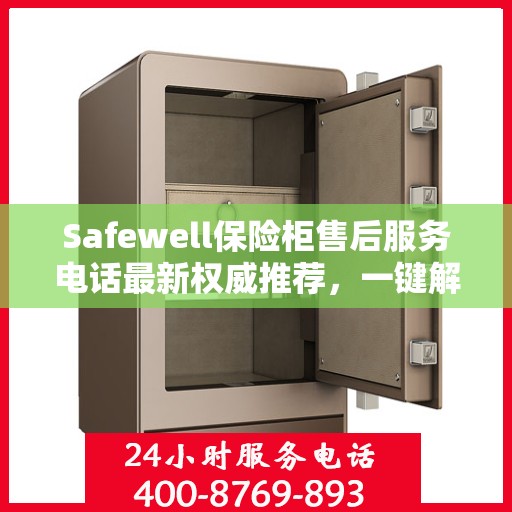 Safewell保险柜售后服务电话最新权威推荐，一键解决您的售后需求
