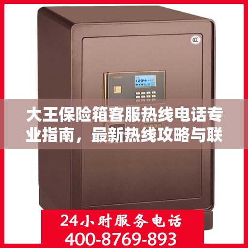 大王保险箱客服热线电话专业指南，最新热线攻略与联系方式