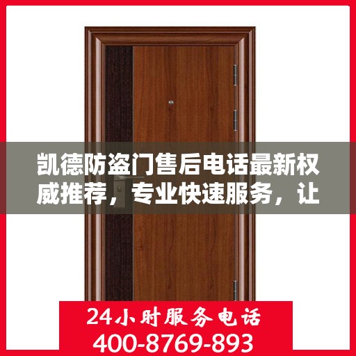 凯德防盗门售后电话最新权威推荐，专业快速服务，让您安心无忧