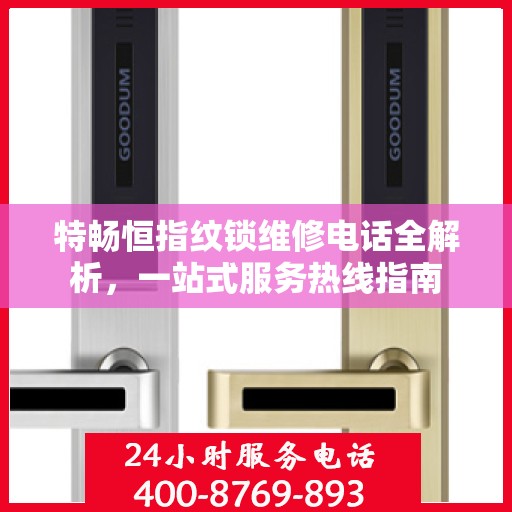 特畅恒指纹锁维修电话全解析，一站式服务热线指南
