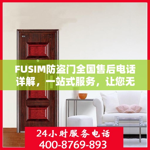 FUSIM防盗门全国售后电话详解，一站式服务，让您无忧购锁
