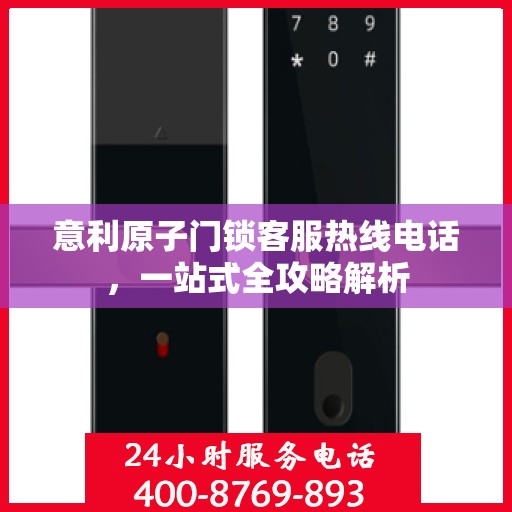 意利原子门锁客服热线电话，一站式全攻略解析