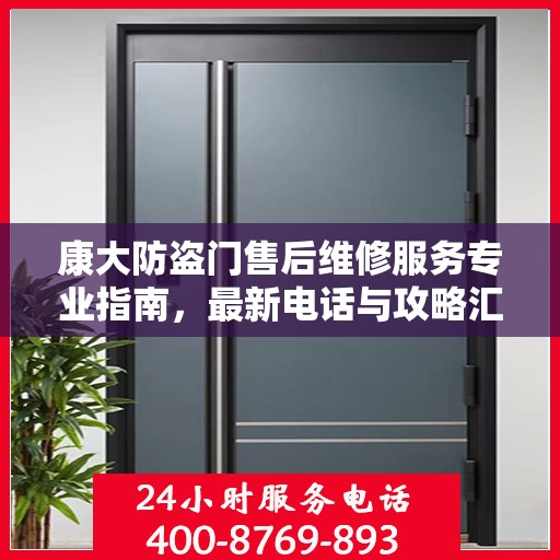 康大防盗门售后维修服务专业指南，最新电话与攻略汇总