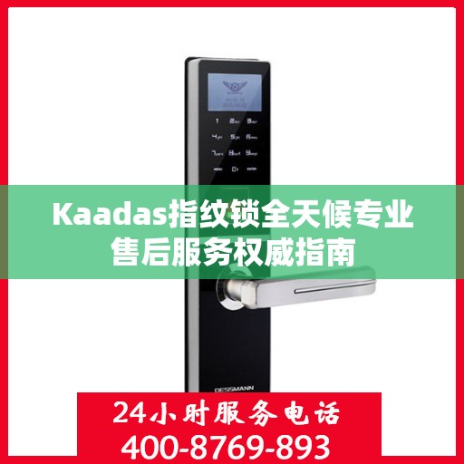 Kaadas指纹锁全天候专业售后服务权威指南