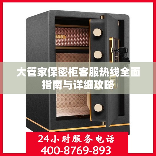 大管家保密柜客服热线全面指南与详细攻略