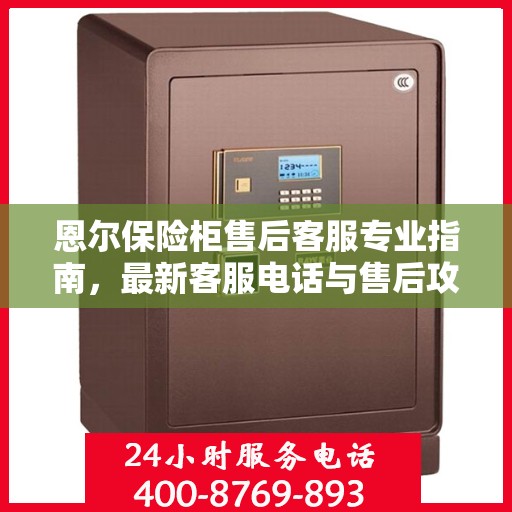 恩尔保险柜售后客服专业指南，最新客服电话与售后攻略