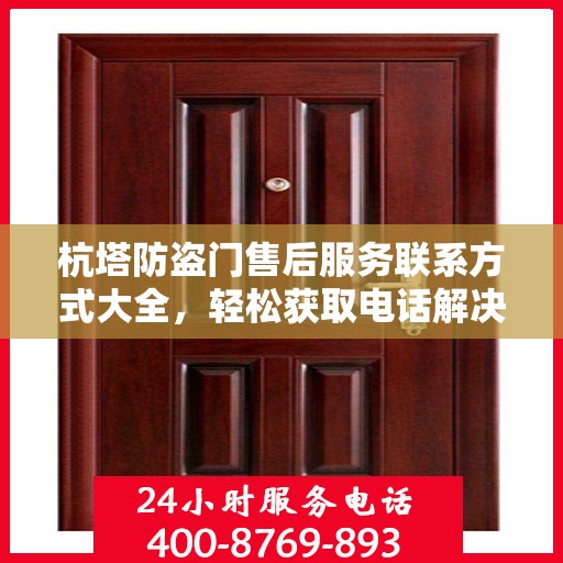 杭塔防盗门售后服务联系方式大全，轻松获取电话解决您的需求问题