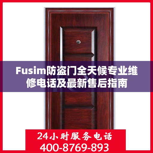 Fusim防盗门全天候专业维修电话及最新售后指南
