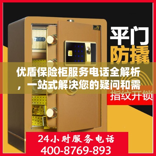 优盾保险柜服务电话全解析，一站式解决您的疑问和需求