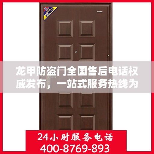 龙甲防盗门全国售后电话权威发布，一站式服务热线为您保驾护航