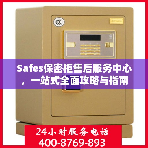 Safes保密柜售后服务中心，一站式全面攻略与指南