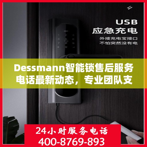 Dessmann智能锁售后服务电话最新动态，专业团队支持，贴心服务保障