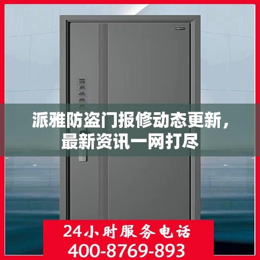 派雅防盗门报修动态更新，最新资讯一网打尽