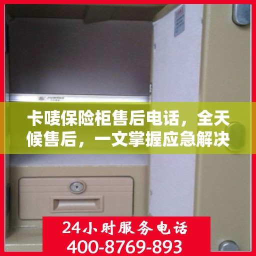 卡唛保险柜售后电话，全天候售后，一文掌握应急解决方案