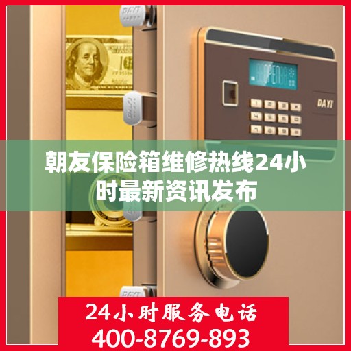 朝友保险箱维修热线24小时最新资讯发布