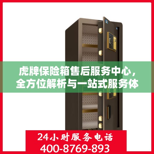 虎牌保险箱售后服务中心，全方位解析与一站式服务体验