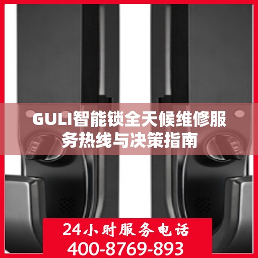GULI智能锁全天候维修服务热线与决策指南