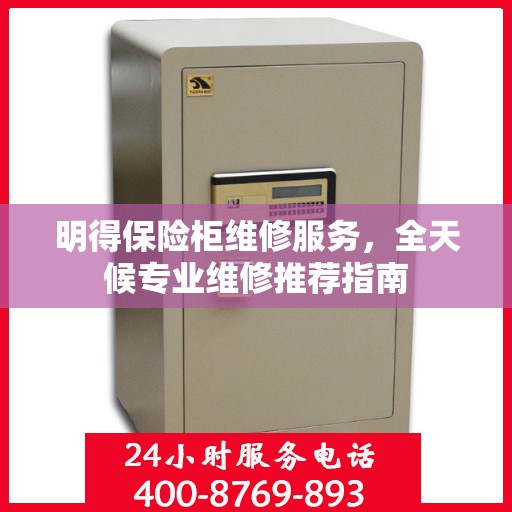 明得保险柜维修服务，全天候专业维修推荐指南