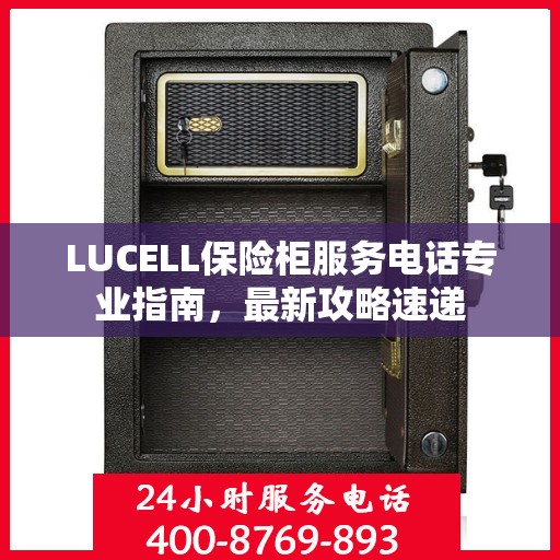 LUCELL保险柜服务电话专业指南，最新攻略速递