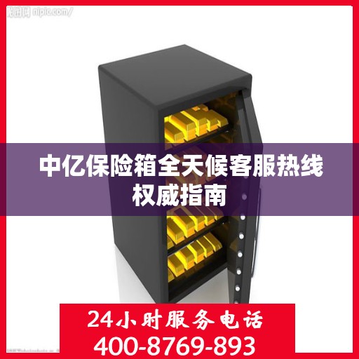 中亿保险箱全天候客服热线权威指南