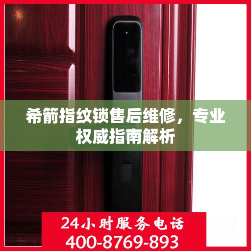 希箭指纹锁售后维修，专业权威指南解析