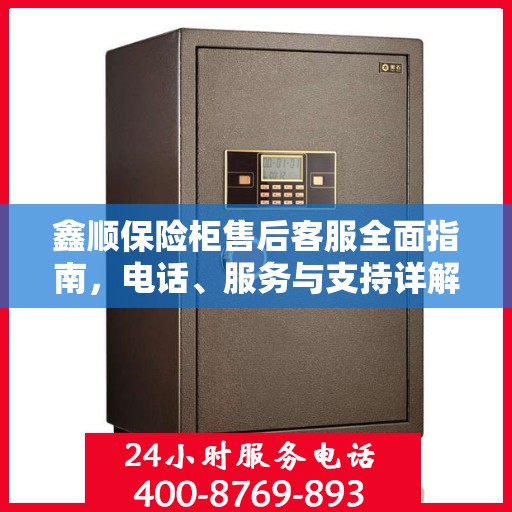 鑫顺保险柜售后客服全面指南，电话、服务与支持详解