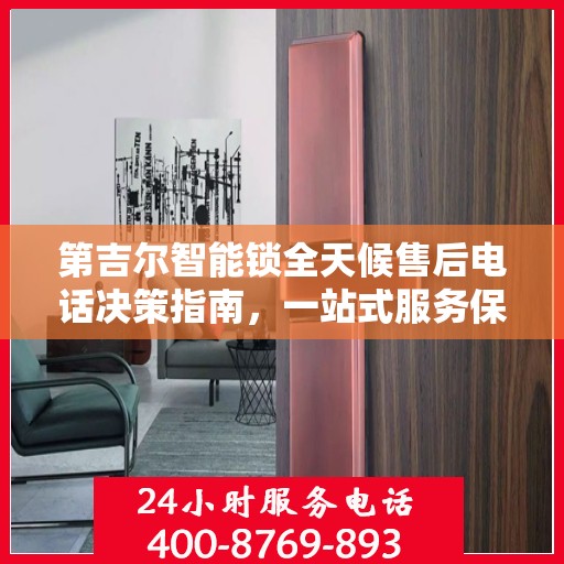 第吉尔智能锁全天候售后电话决策指南，一站式服务保障，让您无忧选择！