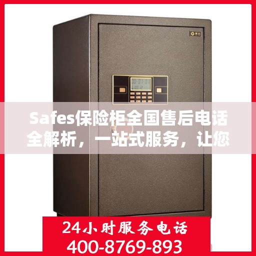 Safes保险柜全国售后电话全解析，一站式服务，让您无忧使用