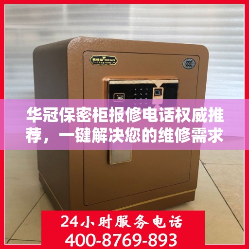 华冠保密柜报修电话权威推荐，一键解决您的维修需求