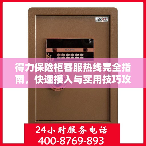 得力保险柜客服热线完全指南，快速接入与实用技巧攻略