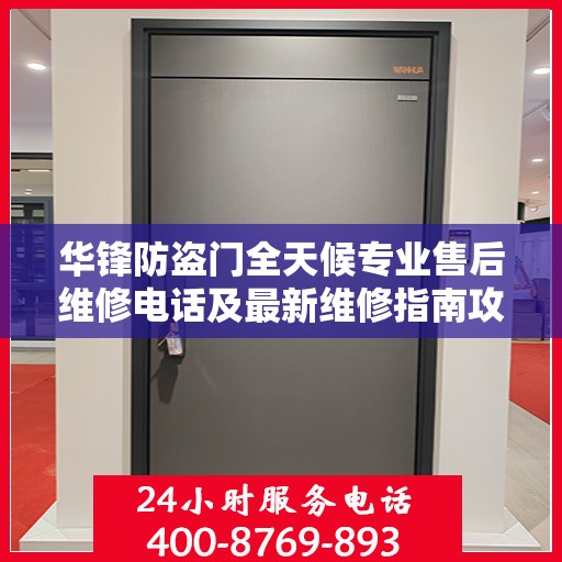 华锋防盗门全天候专业售后维修电话及最新维修指南攻略