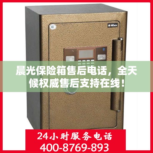 晨光保险箱售后电话，全天候权威售后支持在线！