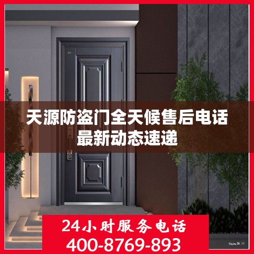 天源防盗门全天候售后电话最新动态速递