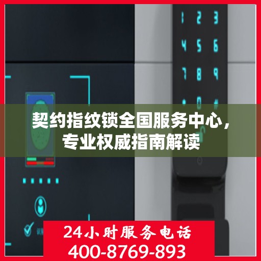 契约指纹锁全国服务中心，专业权威指南解读