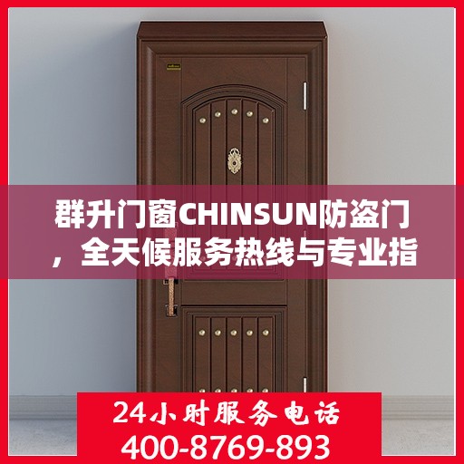 群升门窗CHINSUN防盗门，全天候服务热线与专业指南最新攻略概览