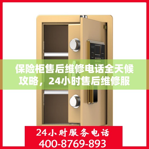 保险柜售后维修电话全天候攻略，24小时售后维修服务详解