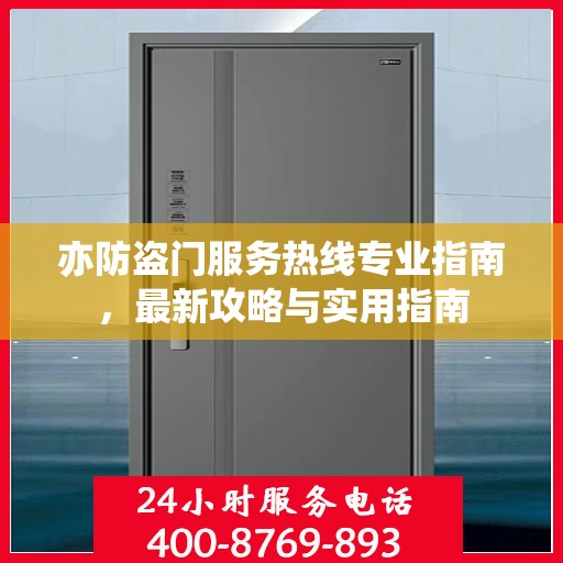 亦防盗门服务热线专业指南，最新攻略与实用指南