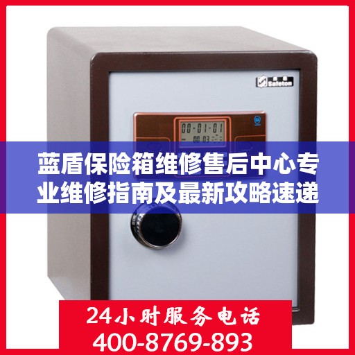 蓝盾保险箱维修售后中心专业维修指南及最新攻略速递