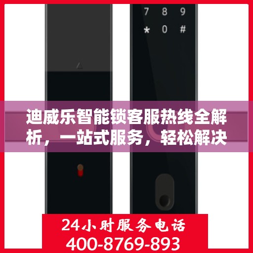 迪威乐智能锁客服热线全解析，一站式服务，轻松解决您的疑问和需求