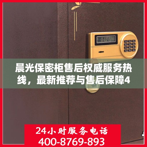 晨光保密柜售后权威服务热线，最新推荐与售后保障400电话