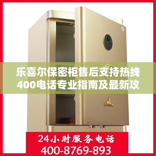 乐喜尔保密柜售后支持热线400电话专业指南及最新攻略