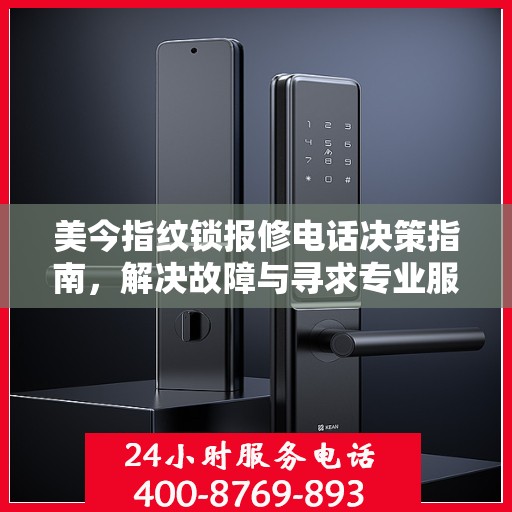 美今指纹锁报修电话决策指南，解决故障与寻求专业服务的最佳选择
