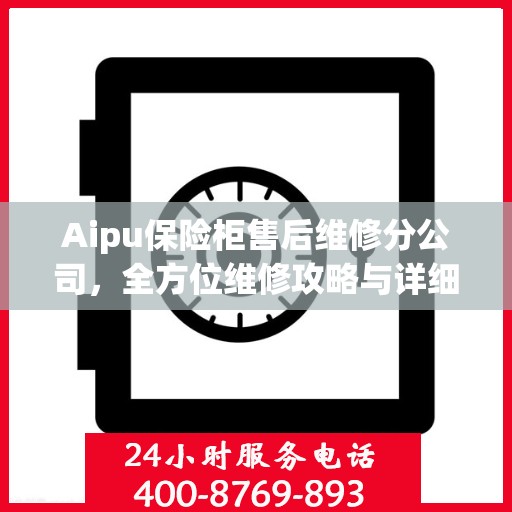 Aipu保险柜售后维修分公司，全方位维修攻略与详细指南