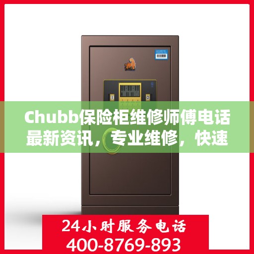 Chubb保险柜维修师傅电话最新资讯，专业维修，快速响应